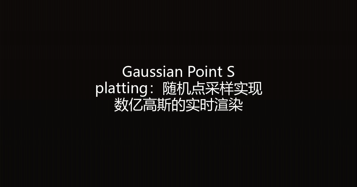 Gaussian Point Splatting：随机点采样实现数亿高斯的实时渲染