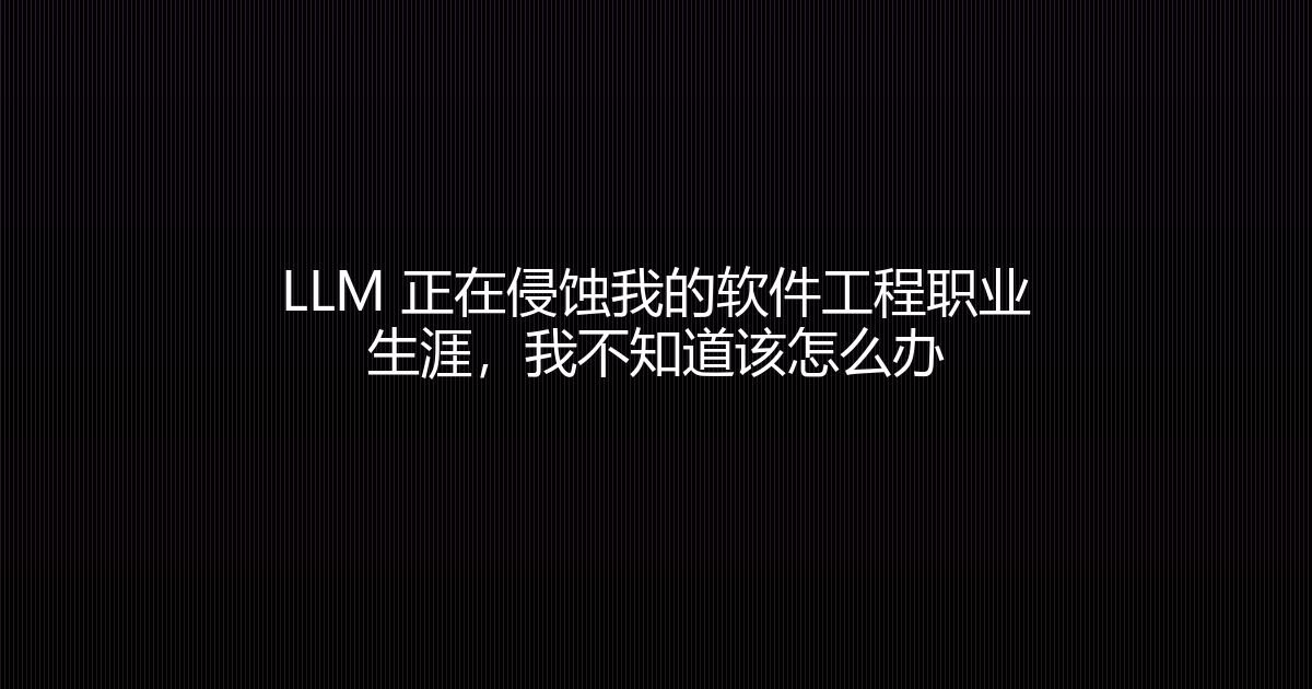 LLM 正在侵蚀我的软件工程职业生涯，我不知道该怎么办