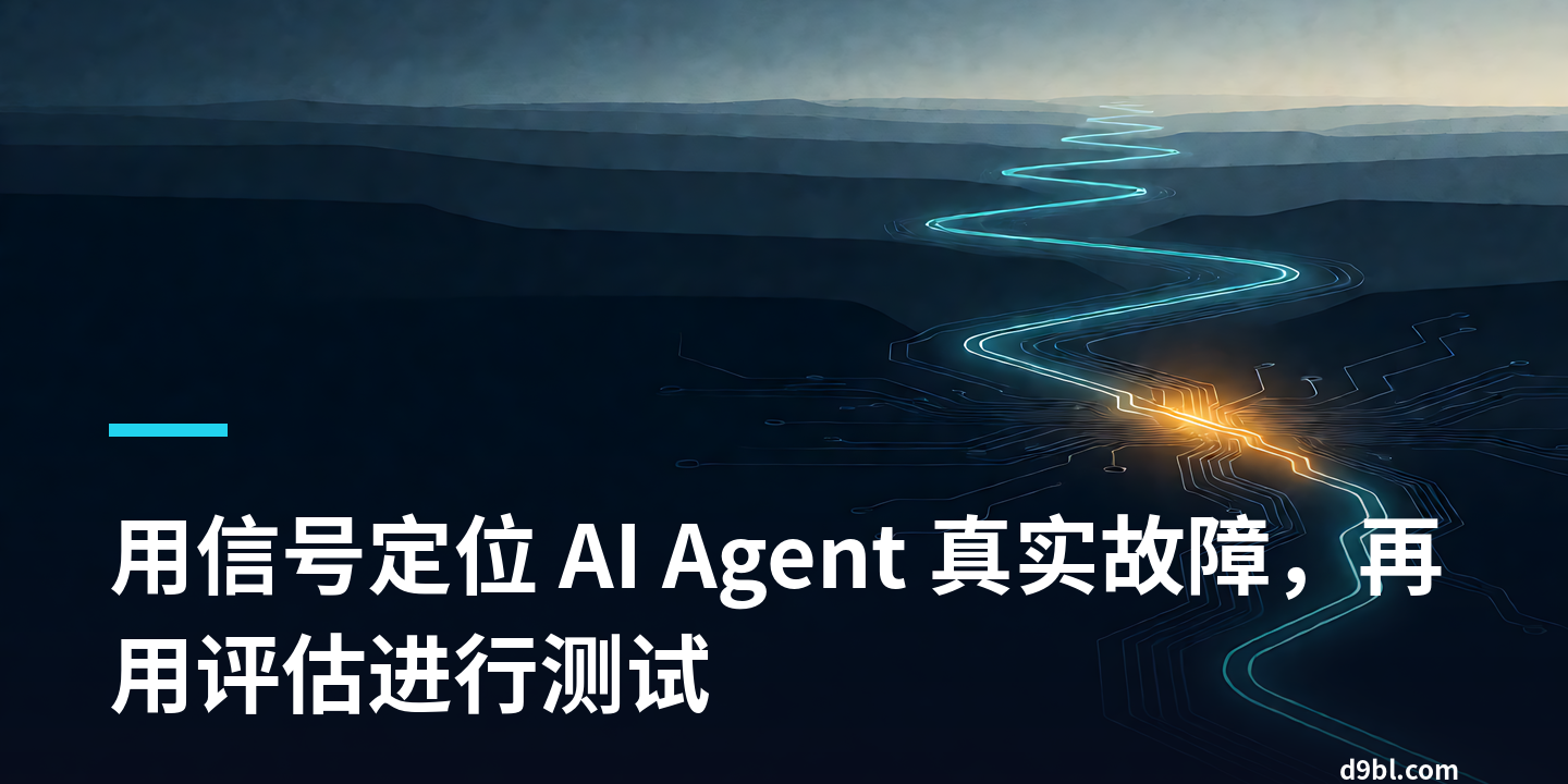 用信号定位 AI Agent 真实故障，再用评估进行测试