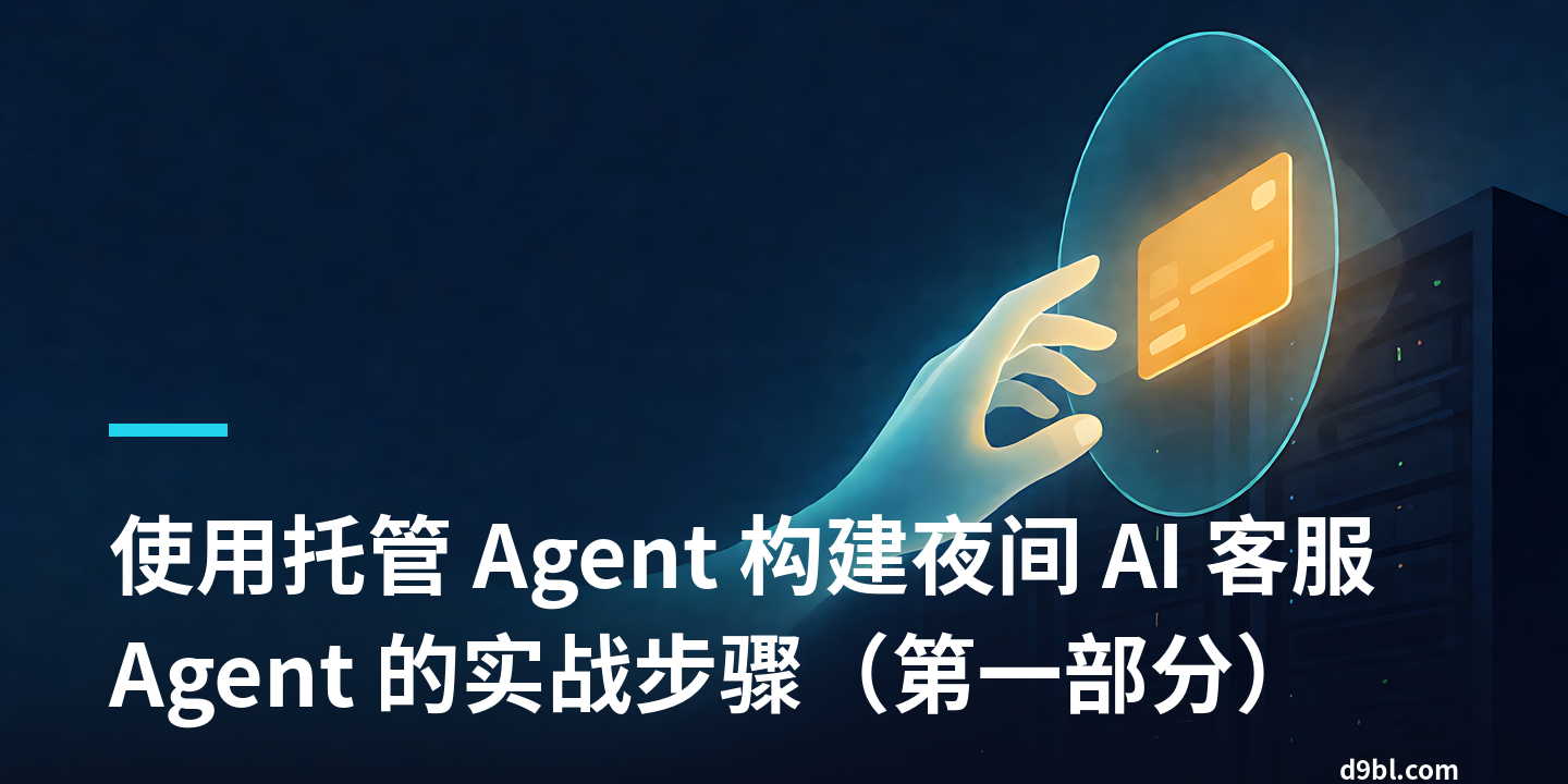 AI 客服 Agent 上线实战（一）：托管 Agent 接手夜间工单