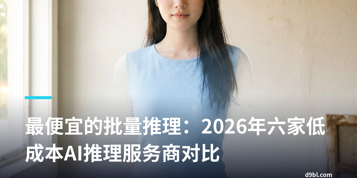 最便宜的批量推理：2026年六家低成本AI推理服务商对比