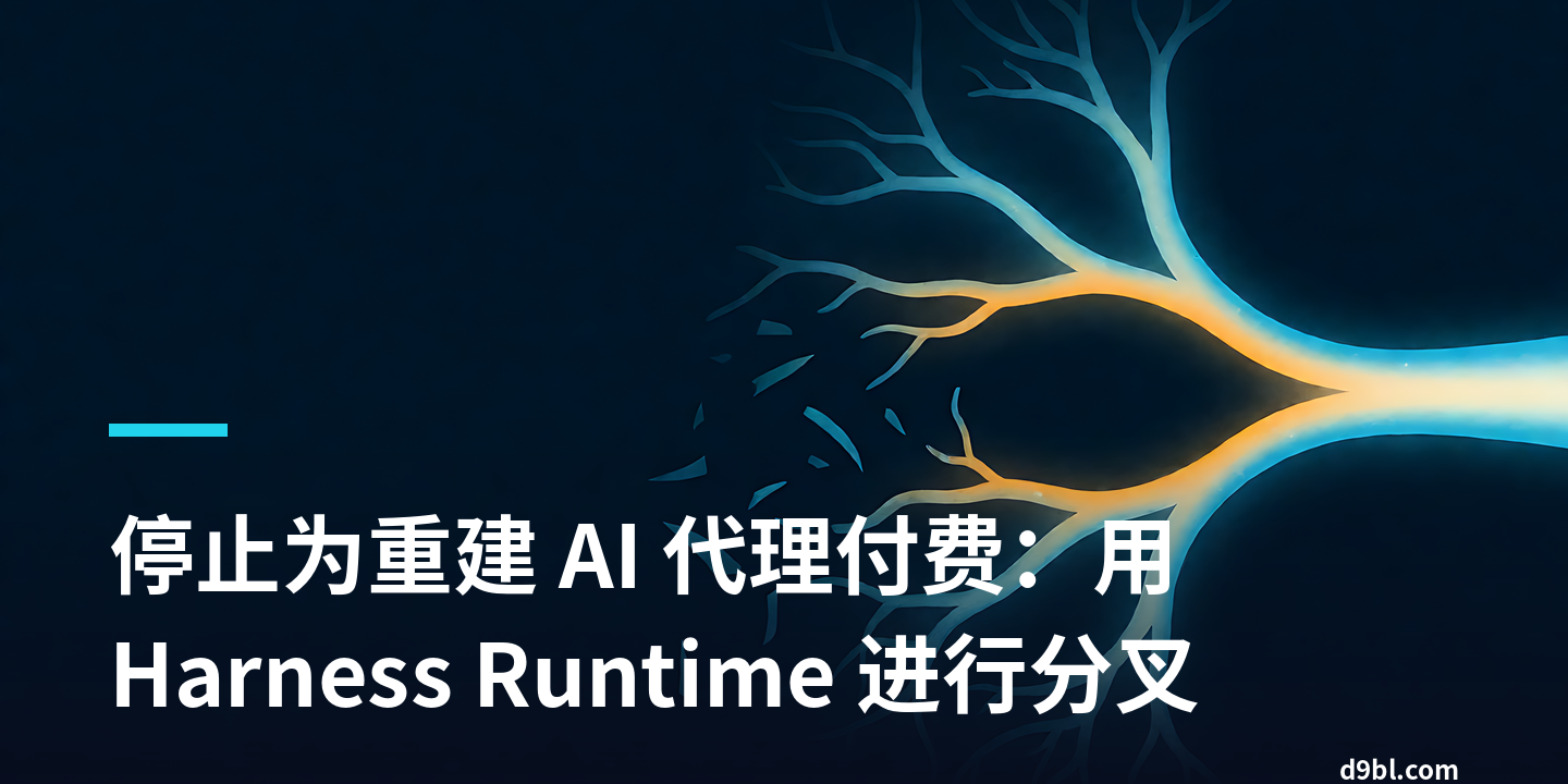 停止为重建 AI 代理付费：用 Harness Runtime 进行分叉