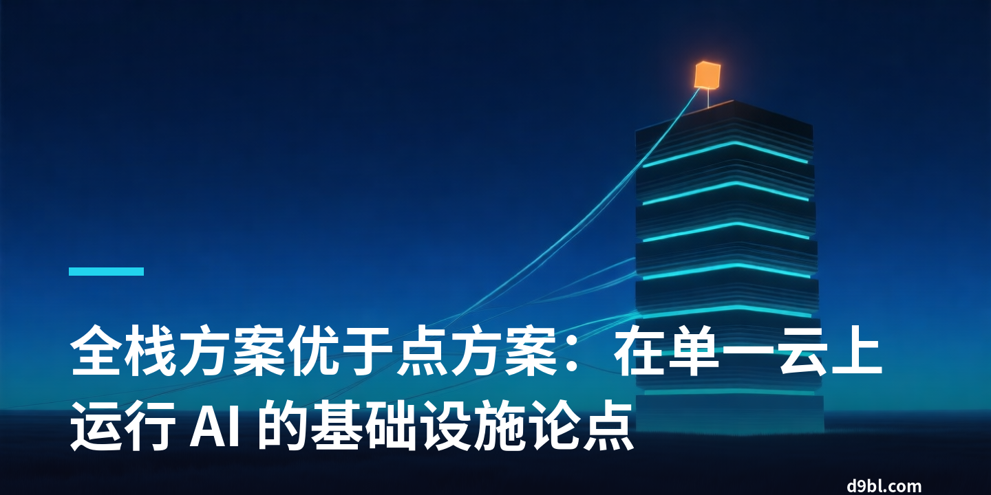 全栈方案优于点方案：在单一云上运行 AI 的基础设施论点