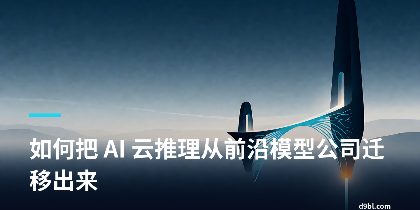 如何把 AI 云推理从前沿模型公司迁移出来