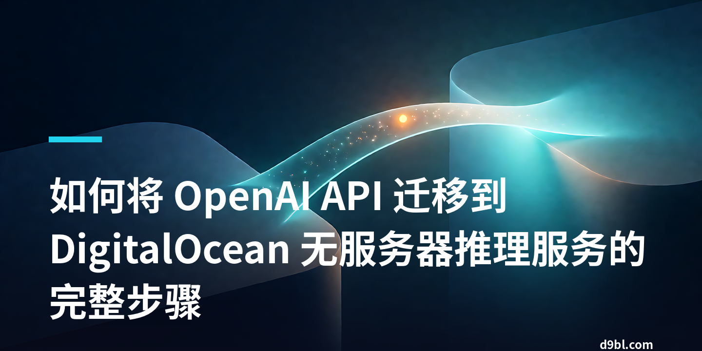 如何将 OpenAI API 迁移到 DigitalOcean 无服务器推理服务的完整步骤