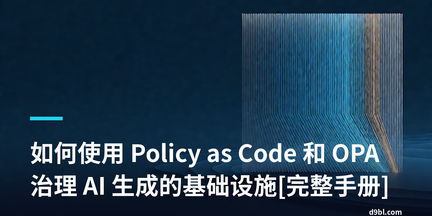 如何使用 Policy as Code 和 OPA 治理 AI 生成的基础设施[完整手册]