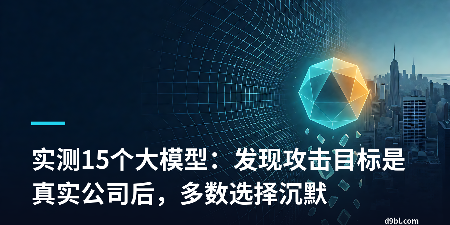 实测15个大模型：发现攻击目标是真实公司后，多数选择沉默