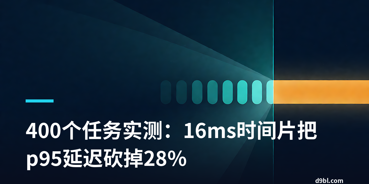 400个任务实测：16ms时间片把p95延迟砍掉28%