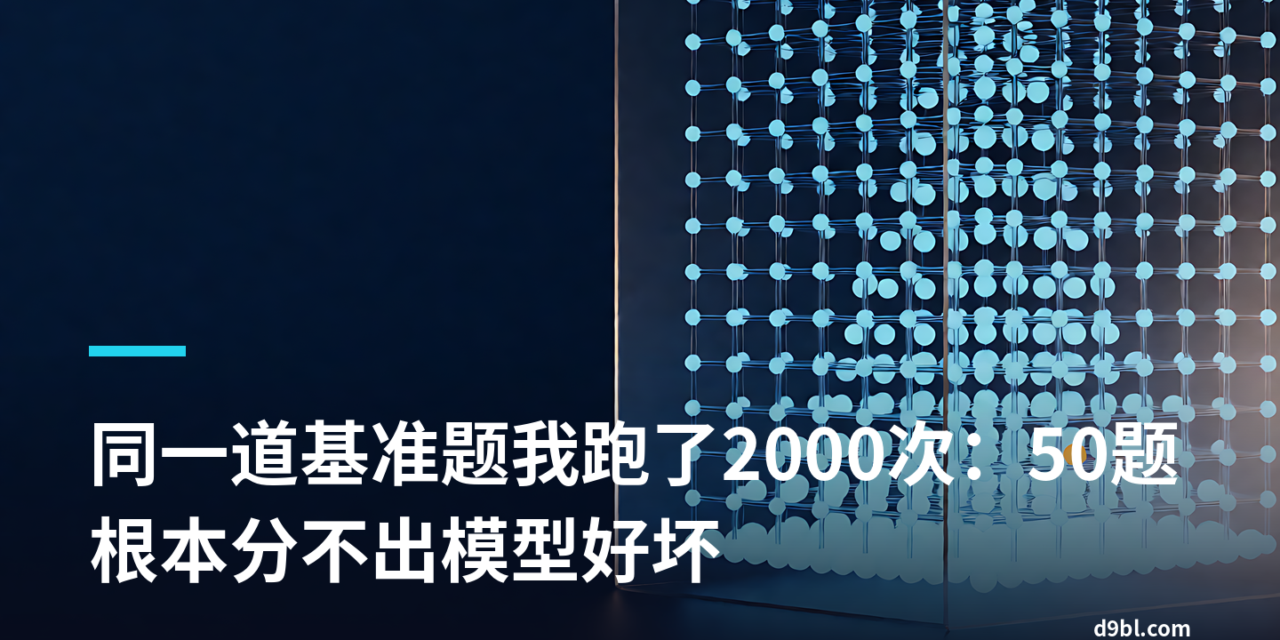 同一道基准题我跑了2000次：50题根本分不出模型好坏