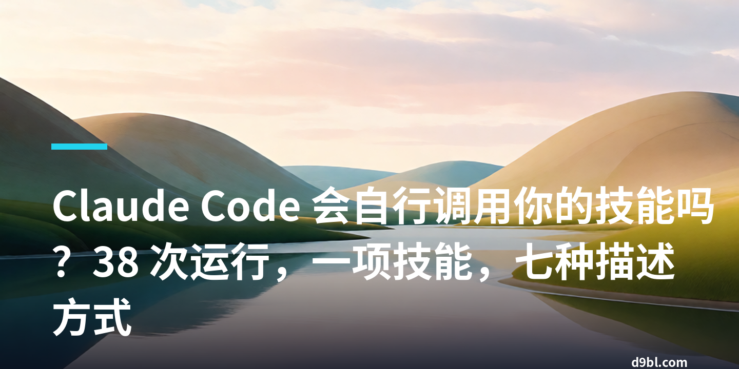 Claude Code 会自行调用你的技能吗？38 次运行，一项技能，七种描述方式